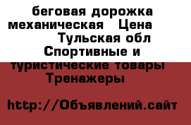 беговая дорожка механическая › Цена ­ 80 000 - Тульская обл. Спортивные и туристические товары » Тренажеры   